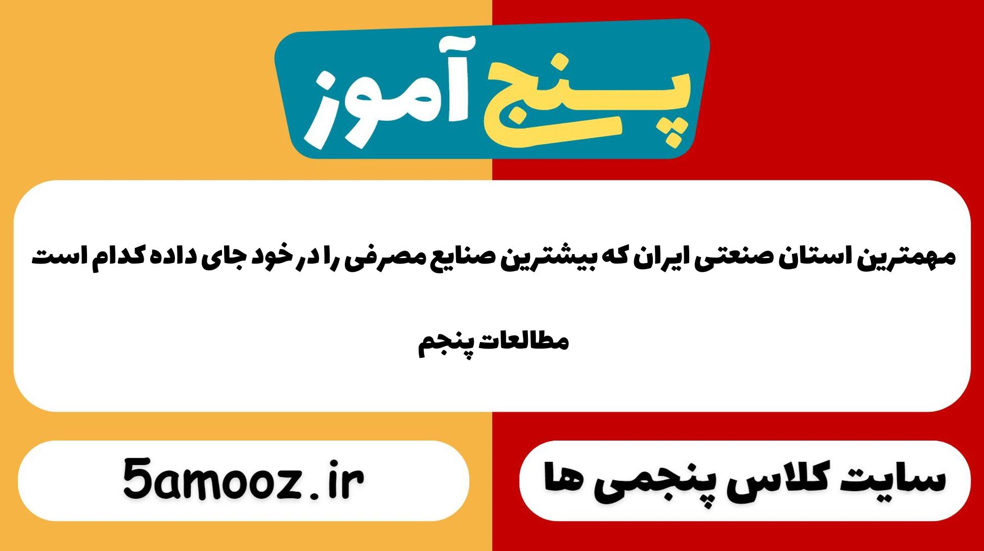 مهمترین استان صنعتی ایران که بیشترین صنایع مصرفی را در خود جای داده کدام است