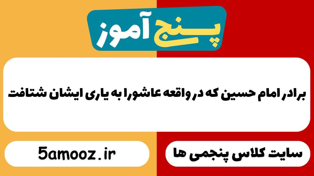 برادر امام حسین که در واقعه عاشورا به یاری ایشان شتافت